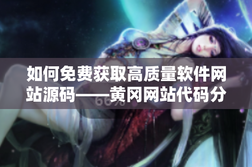 如何免费获取高质量软件网站源码——黄冈网站代码分享 如何免费获取高质量软件网站源码——黄冈网站代码分享