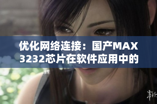 优化网络连接：国产MAX3232芯片在软件应用中的实际效益