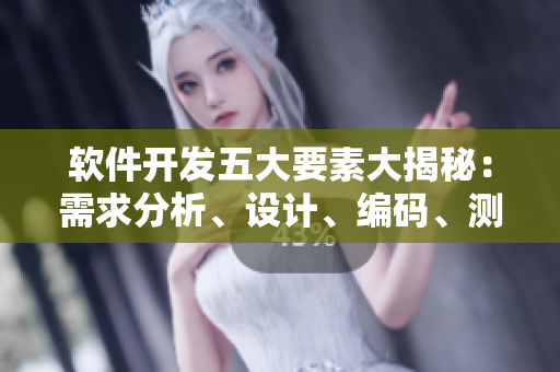 软件开发五大要素大揭秘：需求分析、设计、编码、测试、维护