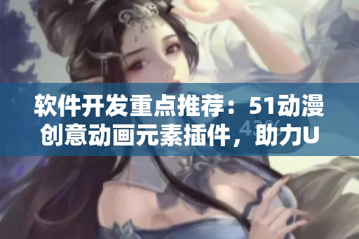 软件开发重点推荐：51动漫创意动画元素插件，助力UI设计