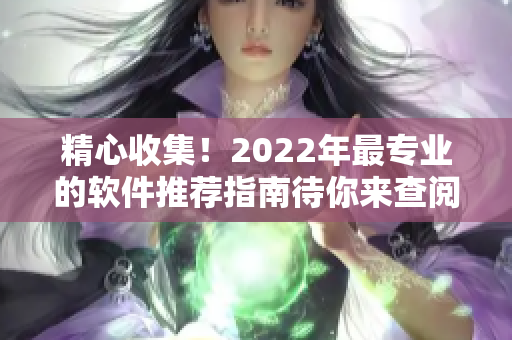 精心收集！2022年最专业的软件推荐指南待你来查阅