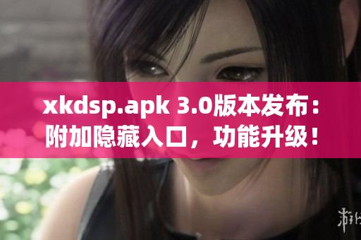 xkdsp.apk 3.0版本发布：附加隐藏入口，功能升级！