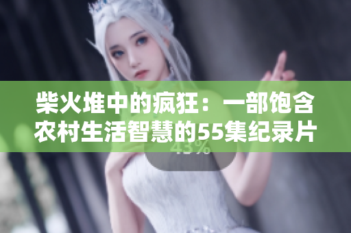 柴火堆中的疯狂：一部饱含农村生活智慧的55集纪录片