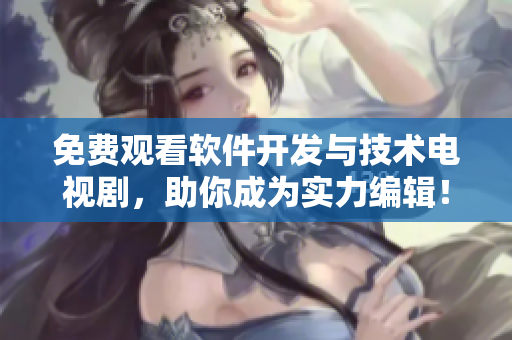 免费观看软件开发与技术电视剧，助你成为实力编辑！