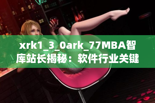 xrk1_3_0ark_77MBA智库站长揭秘：软件行业关键数据揭示