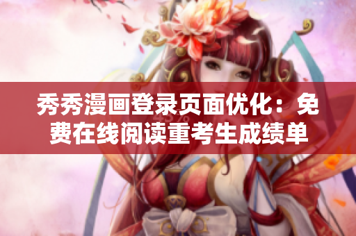 秀秀漫画登录页面优化：免费在线阅读重考生成绩单
