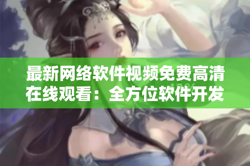 最新网络软件视频免费高清在线观看：全方位软件开发与运行技巧