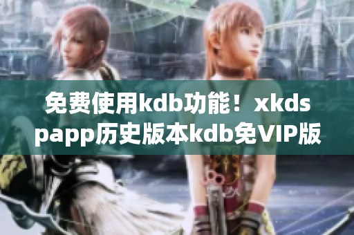 免费使用kdb功能！xkdspapp历史版本kdb免VIP版推荐