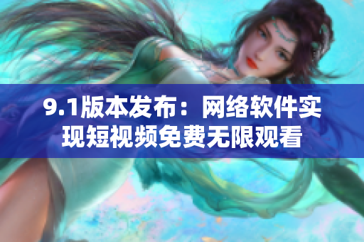9.1版本发布：网络软件实现短视频免费无限观看