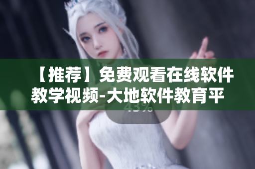 【推荐】免费观看在线软件教学视频-大地软件教育平台