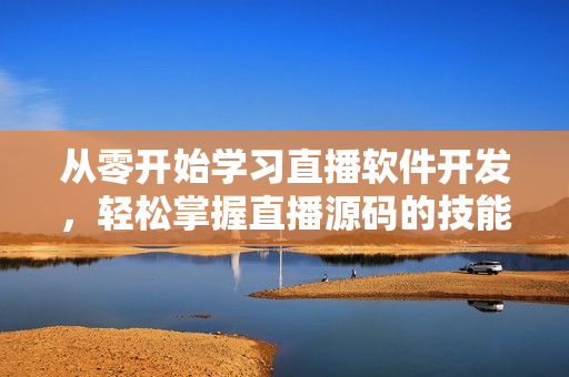 从零开始学习直播软件开发，轻松掌握直播源码的技能