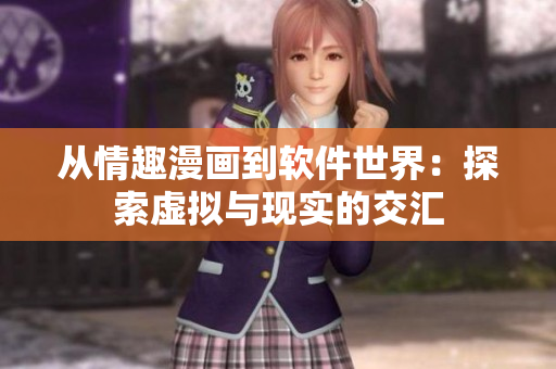 从情趣漫画到软件世界：探索虚拟与现实的交汇