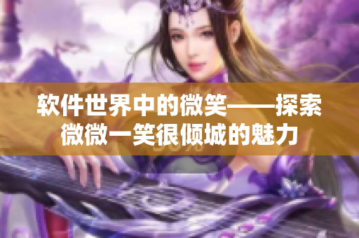 软件世界中的微笑——探索微微一笑很倾城的魅力