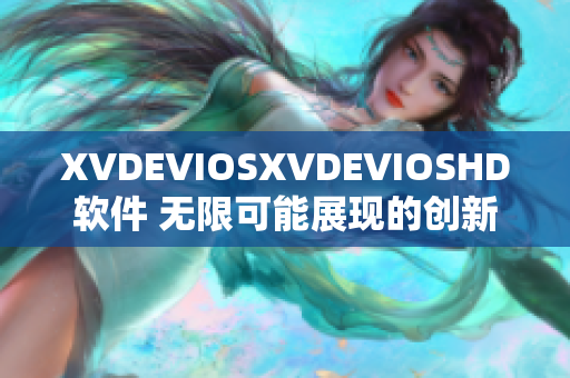 XVDEVIOSXVDEVIOSHD软件 无限可能展现的创新之路