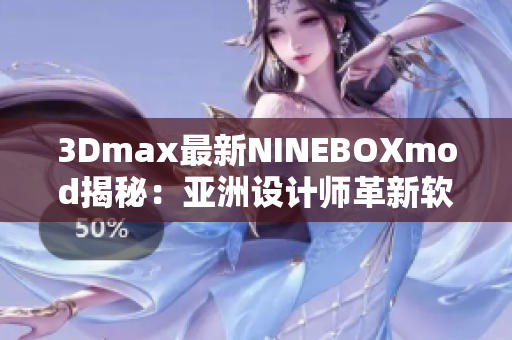 3Dmax最新NINEBOXmod揭秘：亚洲设计师革新软件功能