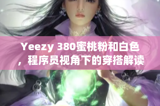 Yeezy 380蜜桃粉和白色，程序员视角下的穿搭解读