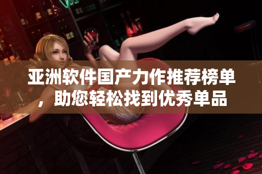 亚洲软件国产力作推荐榜单，助您轻松找到优秀单品