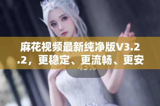 麻花视频最新纯净版V3.2.2,更稳定、更流畅、更安全的软件更新 麻花视频最新纯净版V3.2.2,更稳定、更流畅、更安全的软件更新