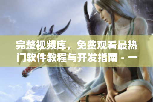 完整视频库,免费观看最热门软件教程与开发指南 - 一站式软件学习平台 完整视频库,免费观看最热门软件教程与开发指南 - 一站式软件学习平台