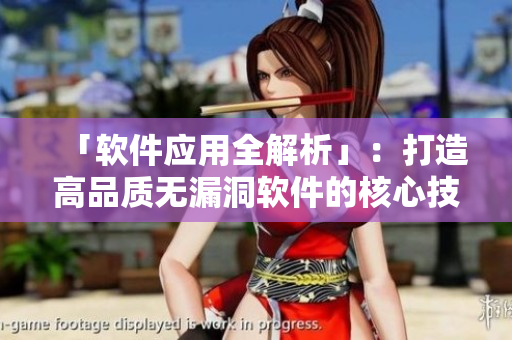 「软件应用全解析」:打造高品质无漏洞软件的核心技术 「软件应用全解析」:打造高品质无漏洞软件的核心技术