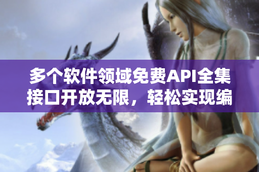多个软件领域免费API全集接口开放无限,轻松实现编程愿景 多个软件领域免费API全集接口开放无限,轻松实现编程愿景