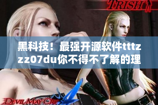 黑科技!最强开源软件tttzzz07du你不得不了解的理由 黑科技!最强开源软件tttzzz07du你不得不了解的理由