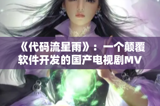《代码流星雨》:一个颠覆软件开发的国产电视剧MV 《代码流星雨》:一个颠覆软件开发的国产电视剧MV