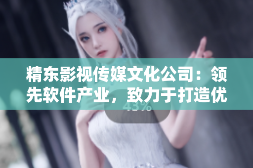精东影视传媒文化公司:领先软件产业,致力于打造优质软件相关文章 精东影视传媒文化公司:领先软件产业,致力于打造优质软件相关文章
