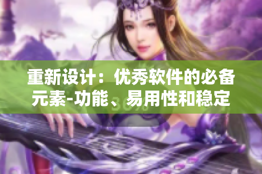 重新设计:优秀软件的必备元素-功能、易用性和稳定性 重新设计:优秀软件的必备元素-功能、易用性和稳定性