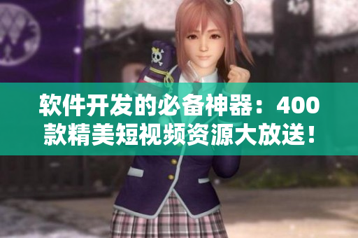 软件开发的必备神器:400款精美短视频资源大放送! 软件开发的必备神器:400款精美短视频资源大放送!