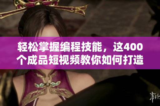 轻松掌握编程技能,这400个成品短视频教你如何打造高效软件 轻松掌握编程技能,这400个成品短视频教你如何打造高效软件
