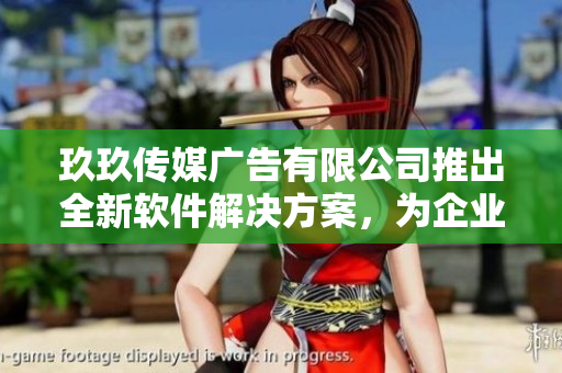 玖玖传媒广告有限公司推出全新软件解决方案,为企业注入智慧 玖玖传媒广告有限公司推出全新软件解决方案,为企业注入智慧