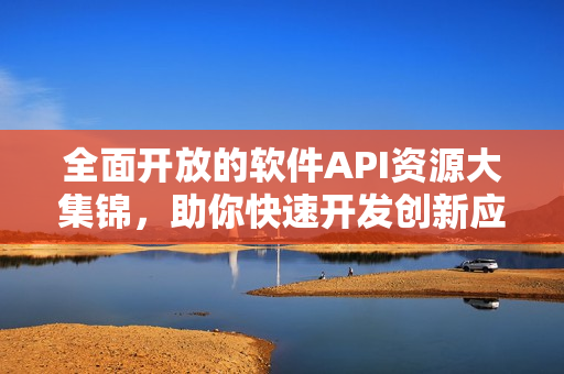 全面开放的软件API资源大集锦,助你快速开发创新应用! 全面开放的软件API资源大集锦,助你快速开发创新应用!