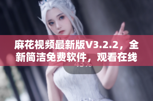 麻花视频最新版V3.2.2,全新简洁免费软件,观看在线视频神器 麻花视频最新版V3.2.2,全新简洁免费软件,观看在线视频神器