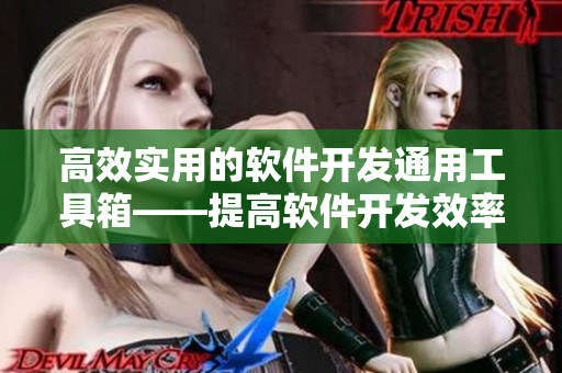 高效实用的软件开发通用工具箱——提高软件开发效率的必备利器 高效实用的软件开发通用工具箱——提高软件开发效率的必备利器