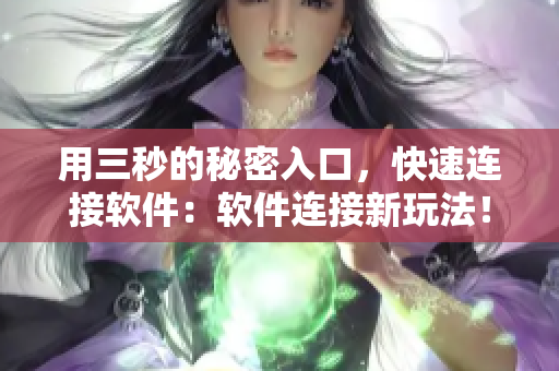用三秒的秘密入口,快速连接软件:软件连接新玩法! 用三秒的秘密入口,快速连接软件:软件连接新玩法!