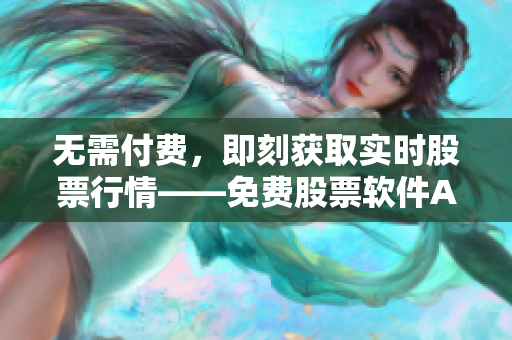 无需付费,即刻获取实时股票行情——免费股票软件APP 无需付费,即刻获取实时股票行情——免费股票软件APP
