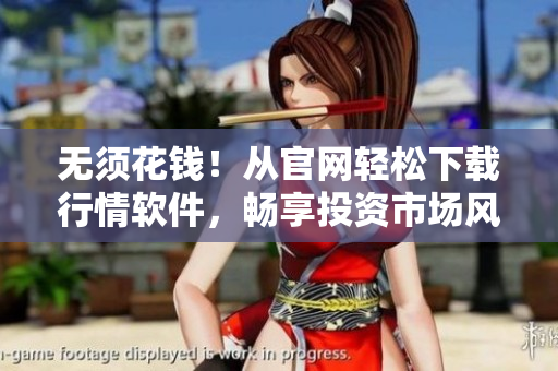 无须花钱!从官网轻松下载行情软件,畅享投资市场风云夜 无须花钱!从官网轻松下载行情软件,畅享投资市场风云夜