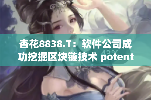杏花8838.T：软件公司成功挖掘区块链技术 potential!