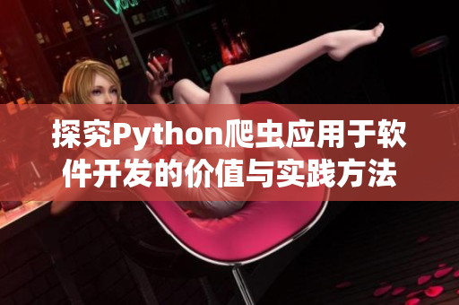 探究Python爬虫应用于软件开发的价值与实践方法 探究Python爬虫应用于软件开发的价值与实践方法