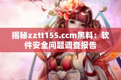 揭秘zztt155.ccm黑料:软件安全问题调查报告 揭秘zztt155.ccm黑料:软件安全问题调查报告