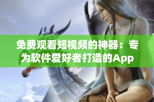 免费观看短视频的神器:专为软件爱好者打造的App 免费观看短视频的神器:专为软件爱好者打造的App