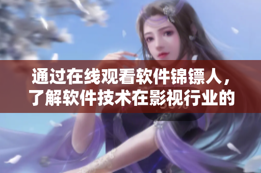 通过在线观看软件锦镖人,了解软件技术在影视行业的应用与突破 通过在线观看软件锦镖人,了解软件技术在影视行业的应用与突破