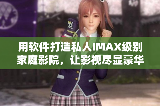 用软件打造私人IMAX级别家庭影院,让影视尽显豪华视觉体验 用软件打造私人IMAX级别家庭影院,让影视尽显豪华视觉体验