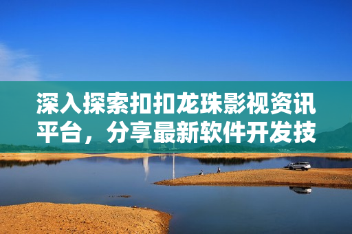 深入探索扣扣龙珠影视资讯平台，分享最新软件开发技术前沿