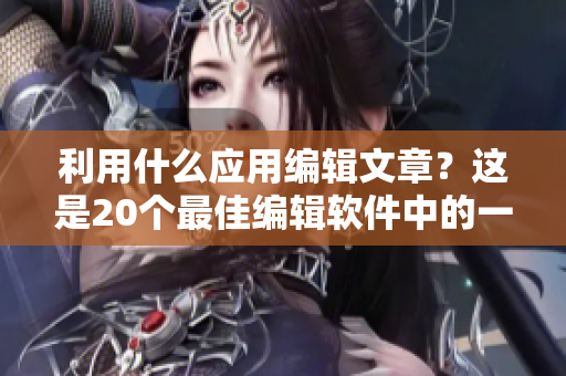 利用什么应用编辑文章?这是20个最佳编辑软件中的一个! 利用什么应用编辑文章?这是20个最佳编辑软件中的一个!