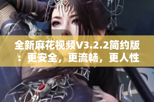 全新麻花视频V3.2.2简约版:更安全,更流畅,更人性化 全新麻花视频V3.2.2简约版:更安全,更流畅,更人性化