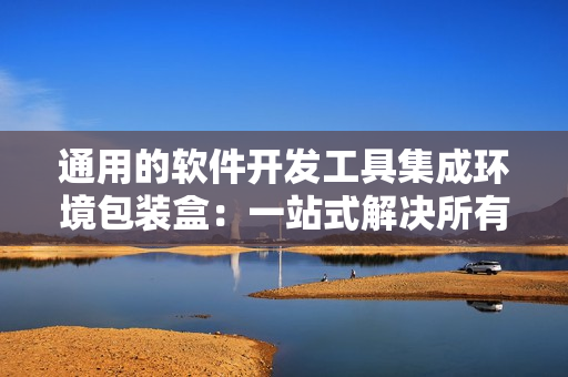 通用的软件开发工具集成环境包装盒:一站式解决所有软件开发需求 通用的软件开发工具集成环境包装盒:一站式解决所有软件开发需求