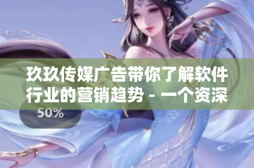 玖玖传媒广告带你了解软件行业的营销趋势 - 一个资深编辑的探索与分享 玖玖传媒广告带你了解软件行业的营销趋势 - 一个资深编辑的探索与分享