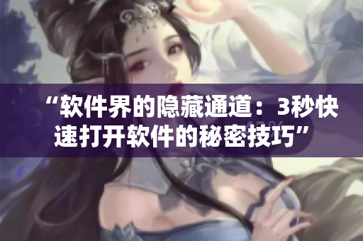 “软件界的隐藏通道:3秒快速打开软件的秘密技巧” “软件界的隐藏通道:3秒快速打开软件的秘密技巧”